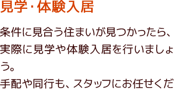 条件に見合う施設が見つかったら、実際に見学や体験入居をして選んで行きます。